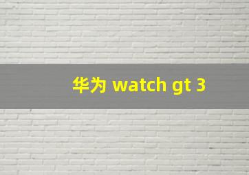 华为 watch gt 3